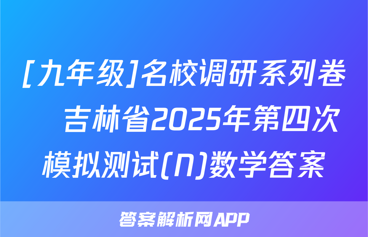 [九年级]名校调研系列卷•吉林省2025年第四次模拟测试(N)数学答案