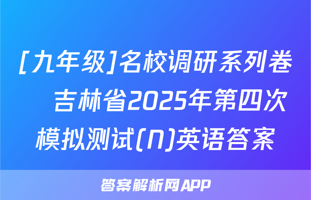 [九年级]名校调研系列卷•吉林省2025年第四次模拟测试(N)英语答案