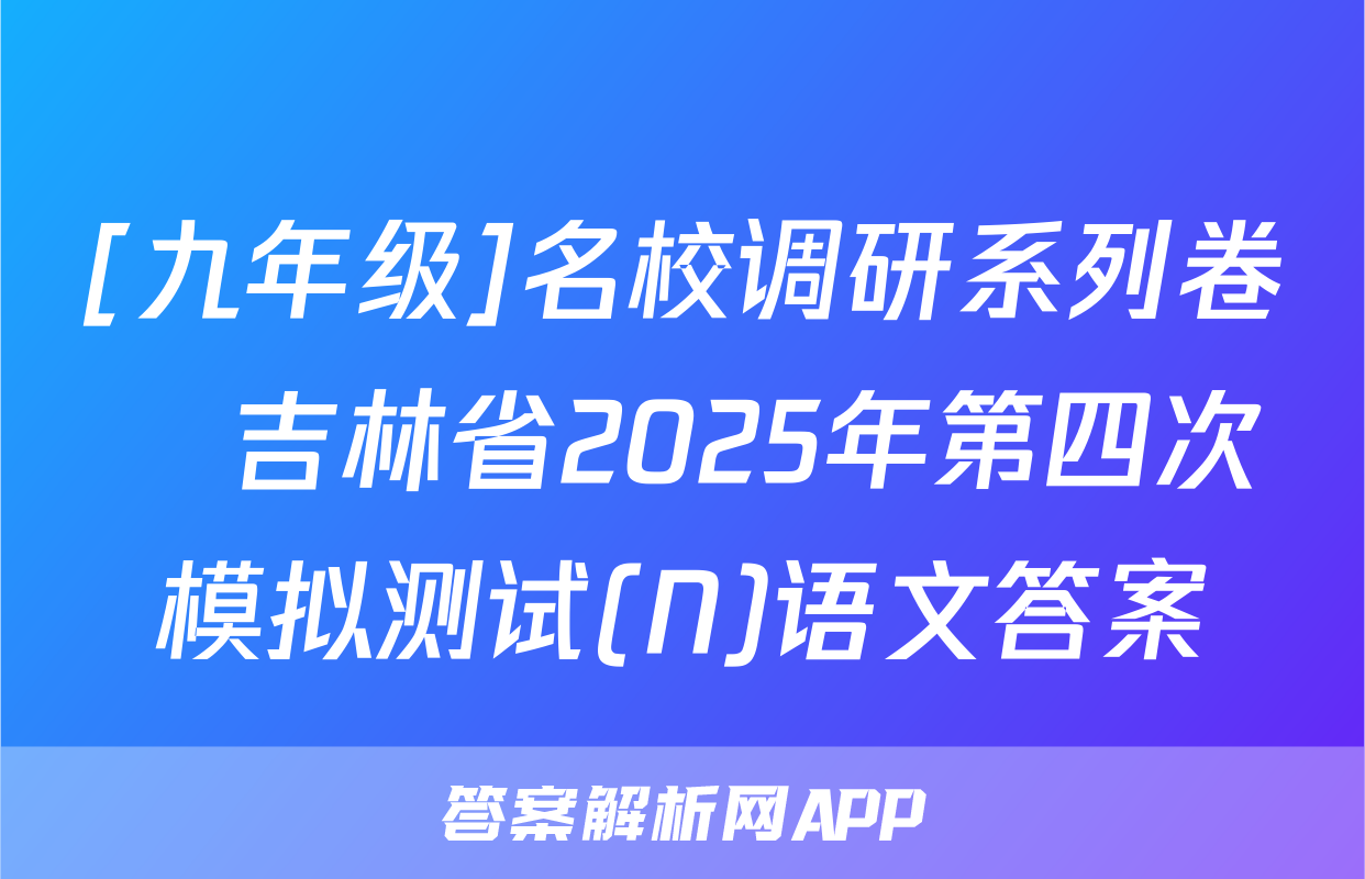 [九年级]名校调研系列卷•吉林省2025年第四次模拟测试(N)语文答案