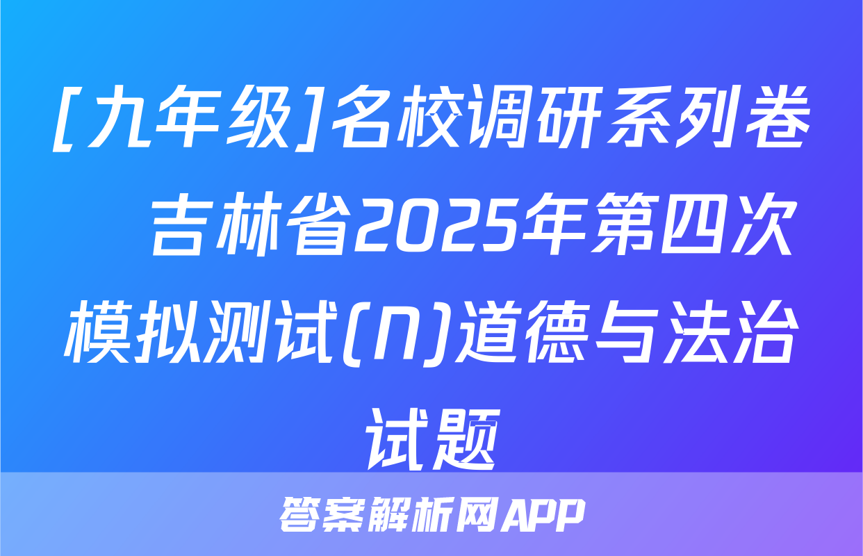 [九年级]名校调研系列卷•吉林省2025年第四次模拟测试(N)道德与法治试题