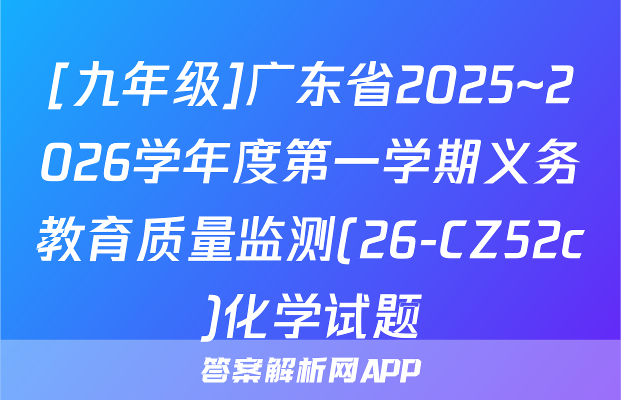 [九年级]广东省2025~2026学年度第一学期义务教育质量监测(26-CZ52c)化学试题