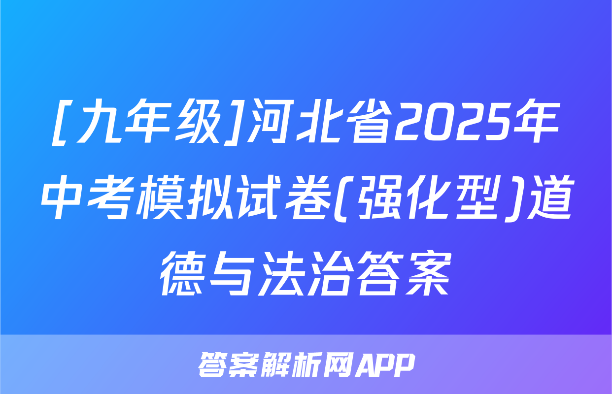 [九年级]河北省2025年中考模拟试卷(强化型)道德与法治答案