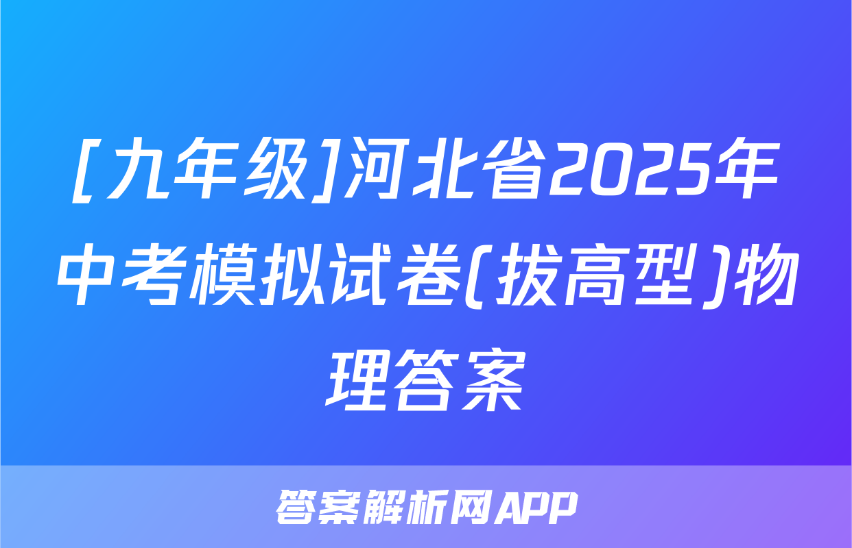 [九年级]河北省2025年中考模拟试卷(拔高型)物理答案