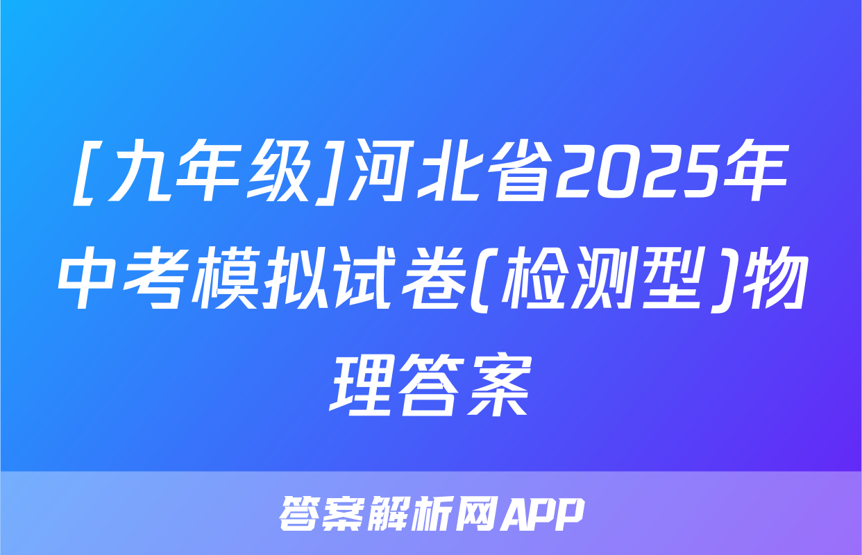 [九年级]河北省2025年中考模拟试卷(检测型)物理答案