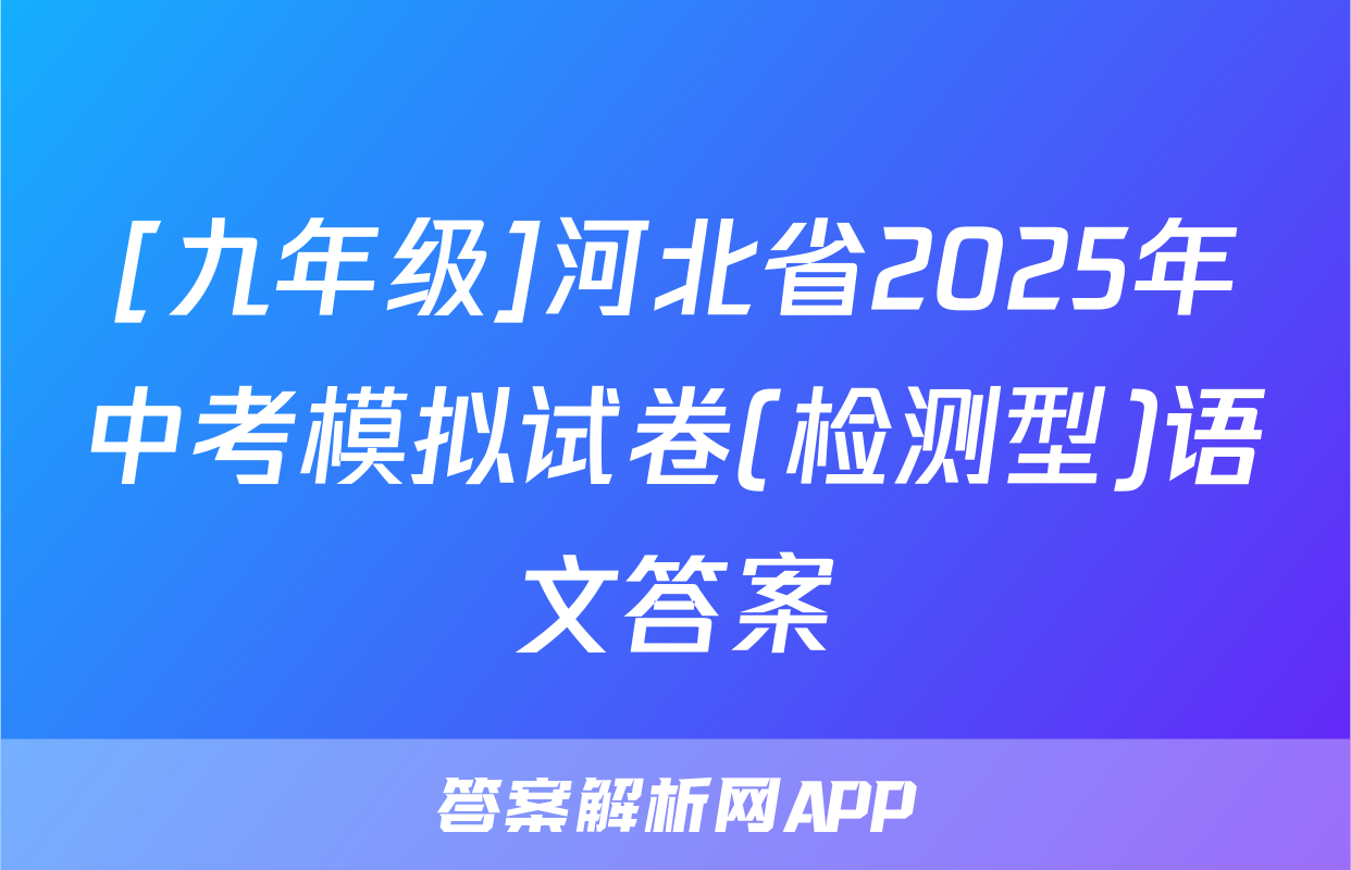 [九年级]河北省2025年中考模拟试卷(检测型)语文答案