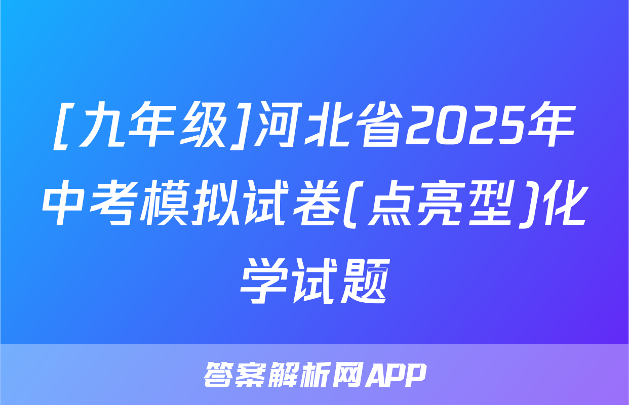[九年级]河北省2025年中考模拟试卷(点亮型)化学试题