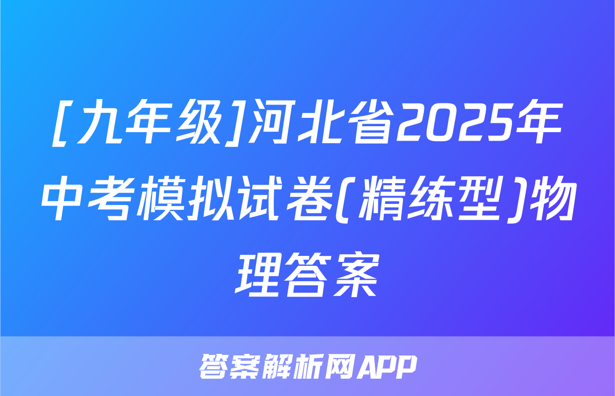 [九年级]河北省2025年中考模拟试卷(精练型)物理答案