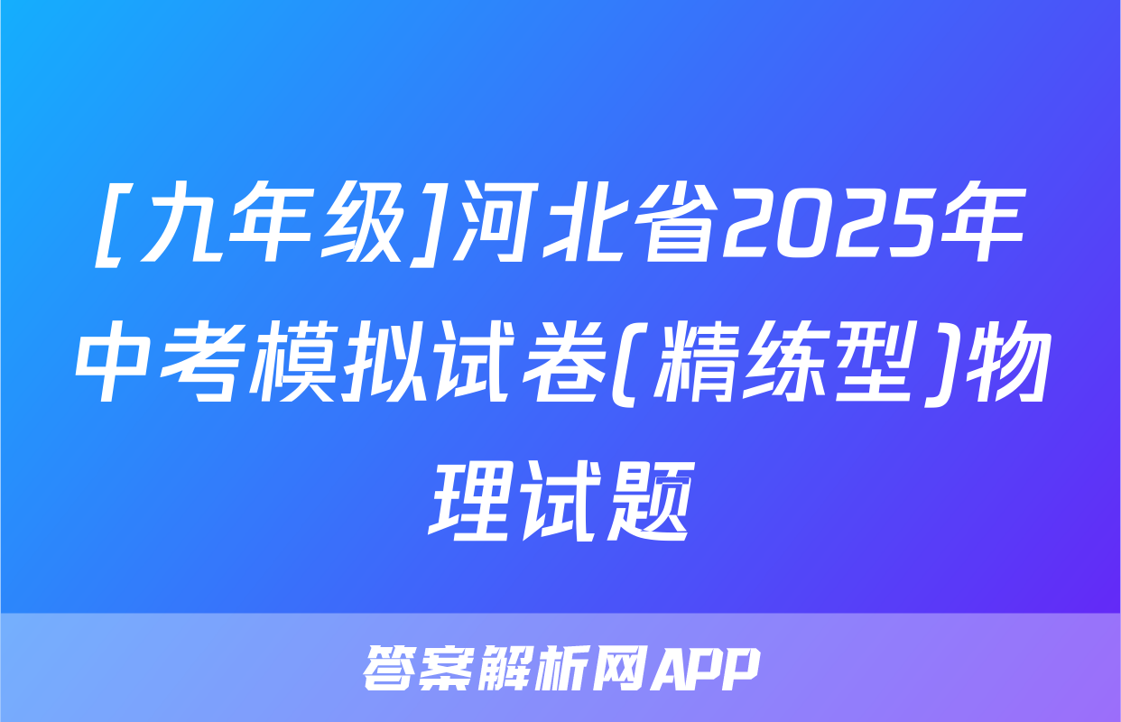 [九年级]河北省2025年中考模拟试卷(精练型)物理试题