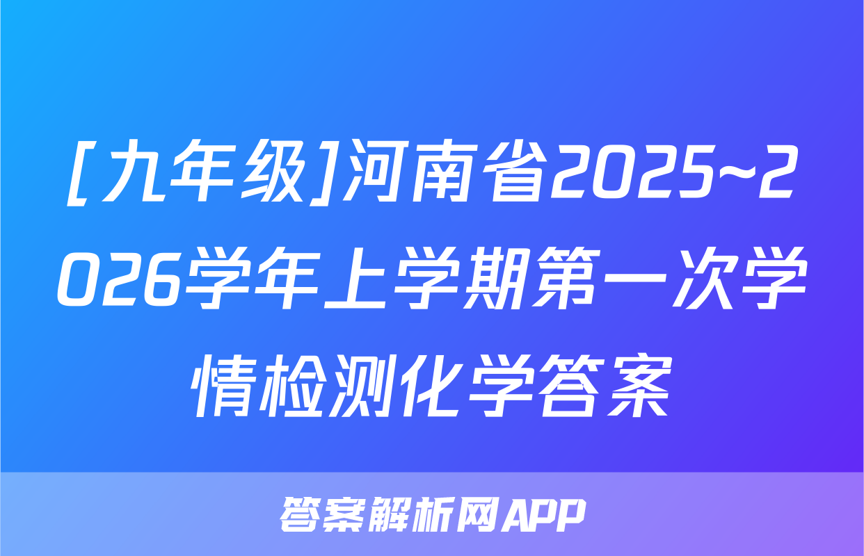 [九年级]河南省2025~2026学年上学期第一次学情检测化学答案