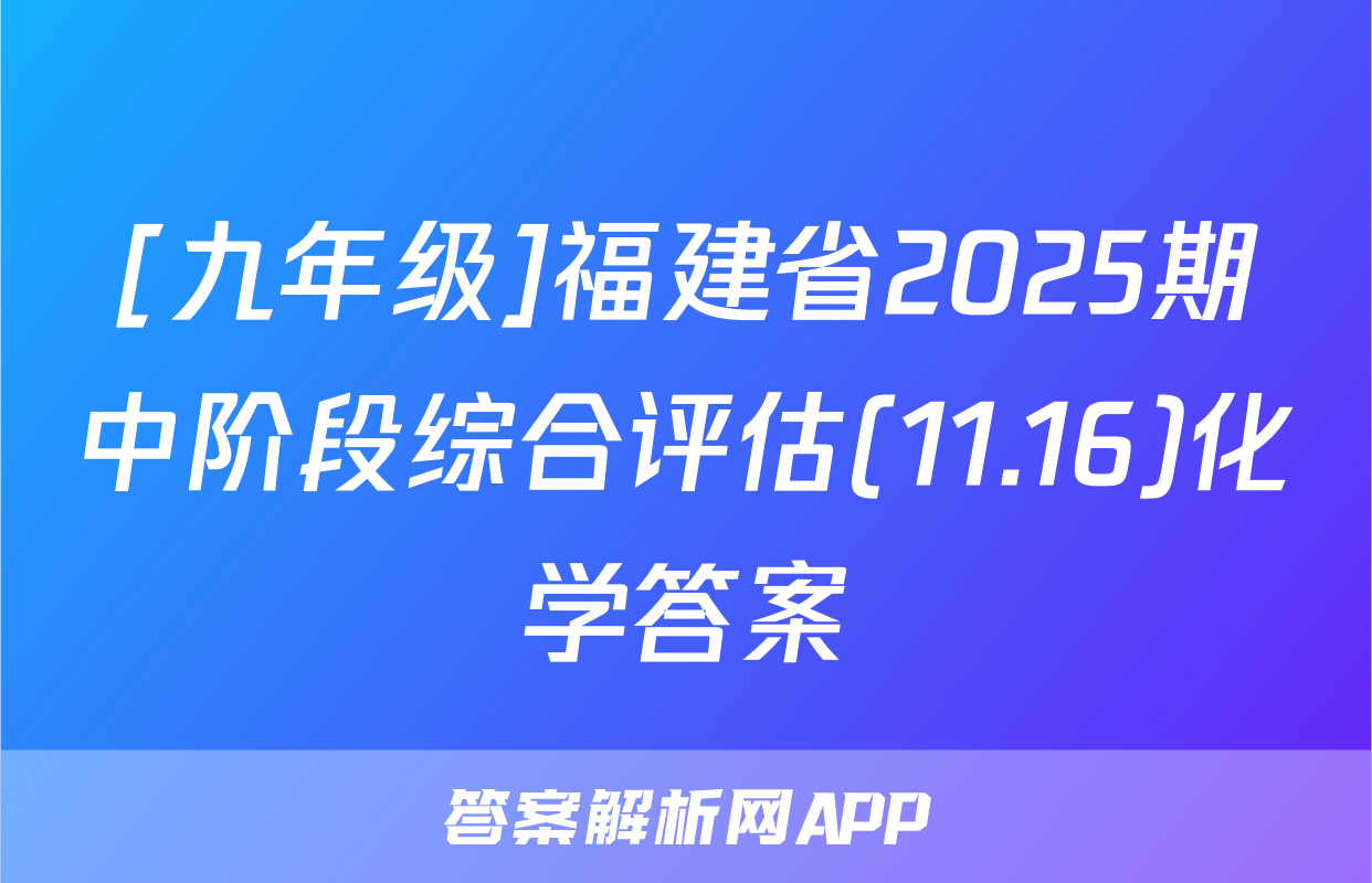 [九年级]福建省2025期中阶段综合评估(11.16)化学答案