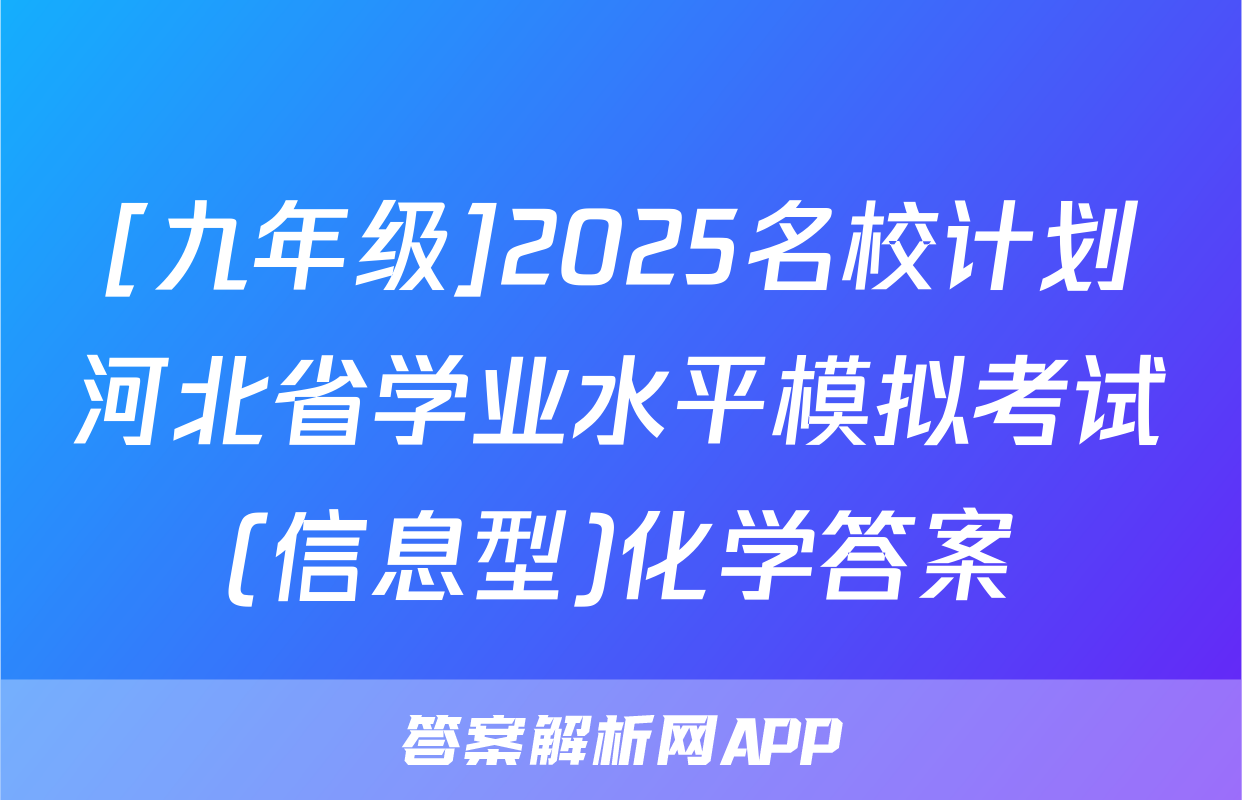 [九年级]2025名校计划河北省学业水平模拟考试(信息型)化学答案