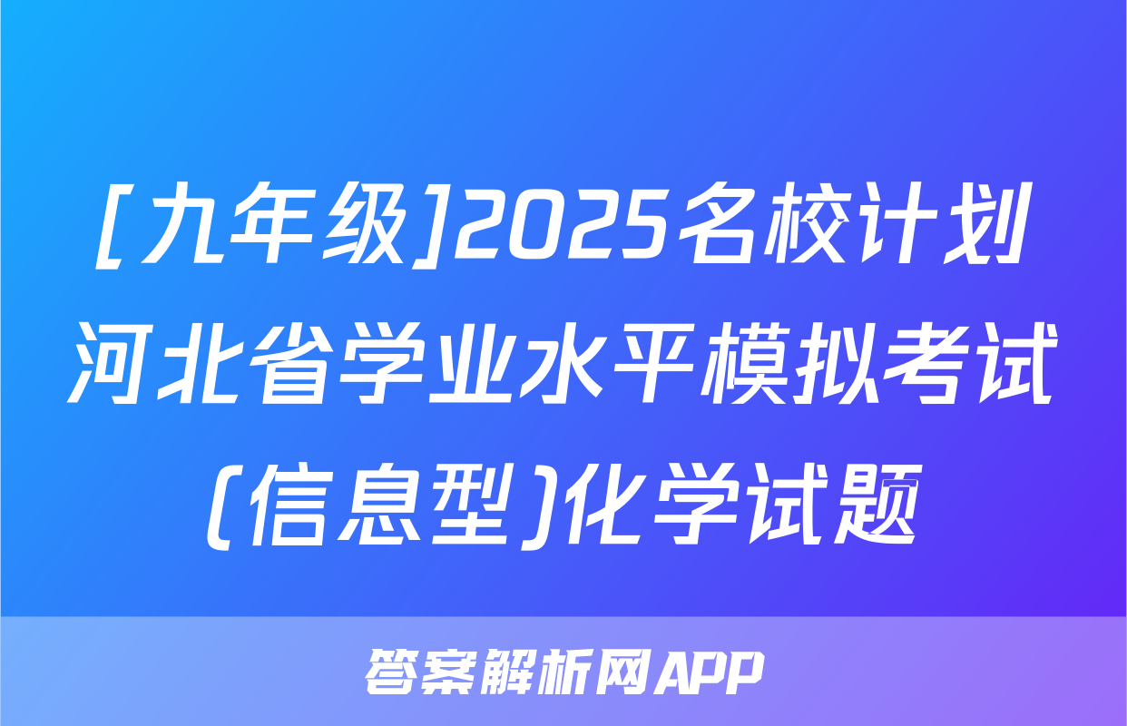 [九年级]2025名校计划河北省学业水平模拟考试(信息型)化学试题