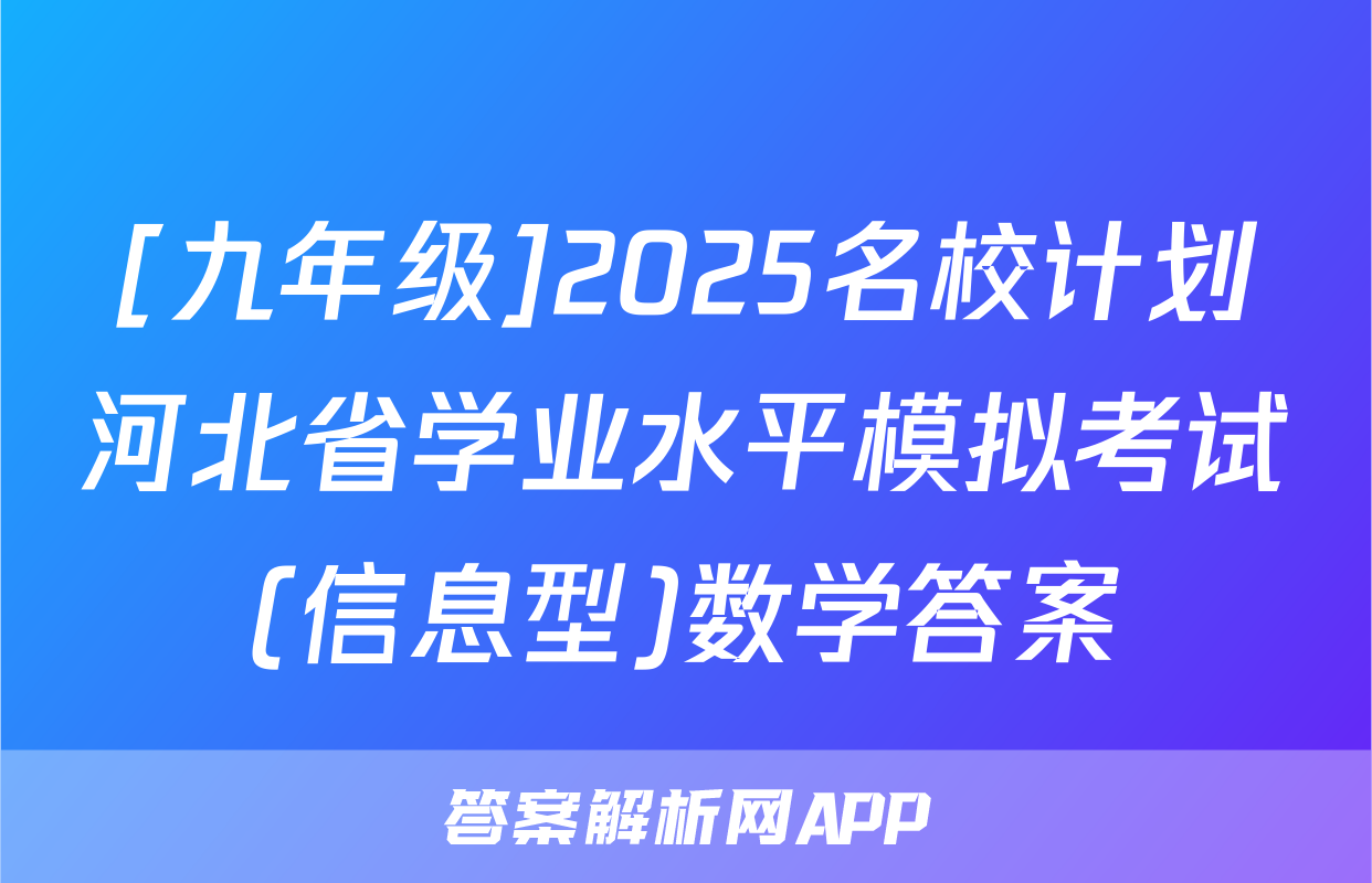 [九年级]2025名校计划河北省学业水平模拟考试(信息型)数学答案