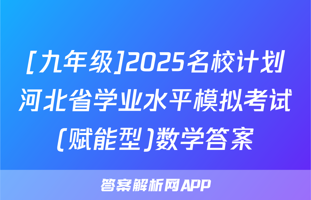 [九年级]2025名校计划河北省学业水平模拟考试(赋能型)数学答案
