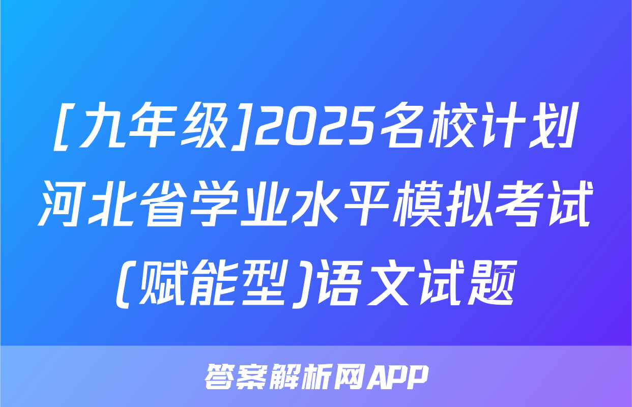 [九年级]2025名校计划河北省学业水平模拟考试(赋能型)语文试题