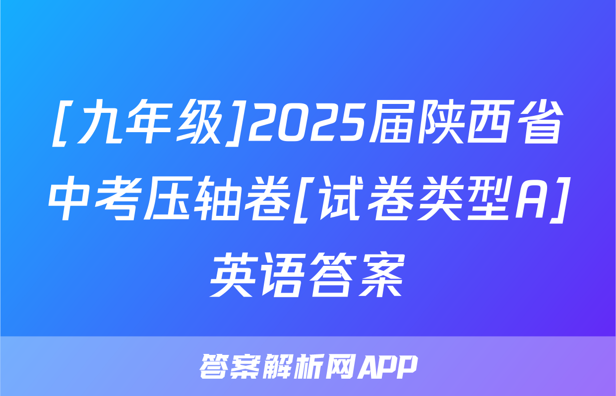 [九年级]2025届陕西省中考压轴卷[试卷类型A]英语答案