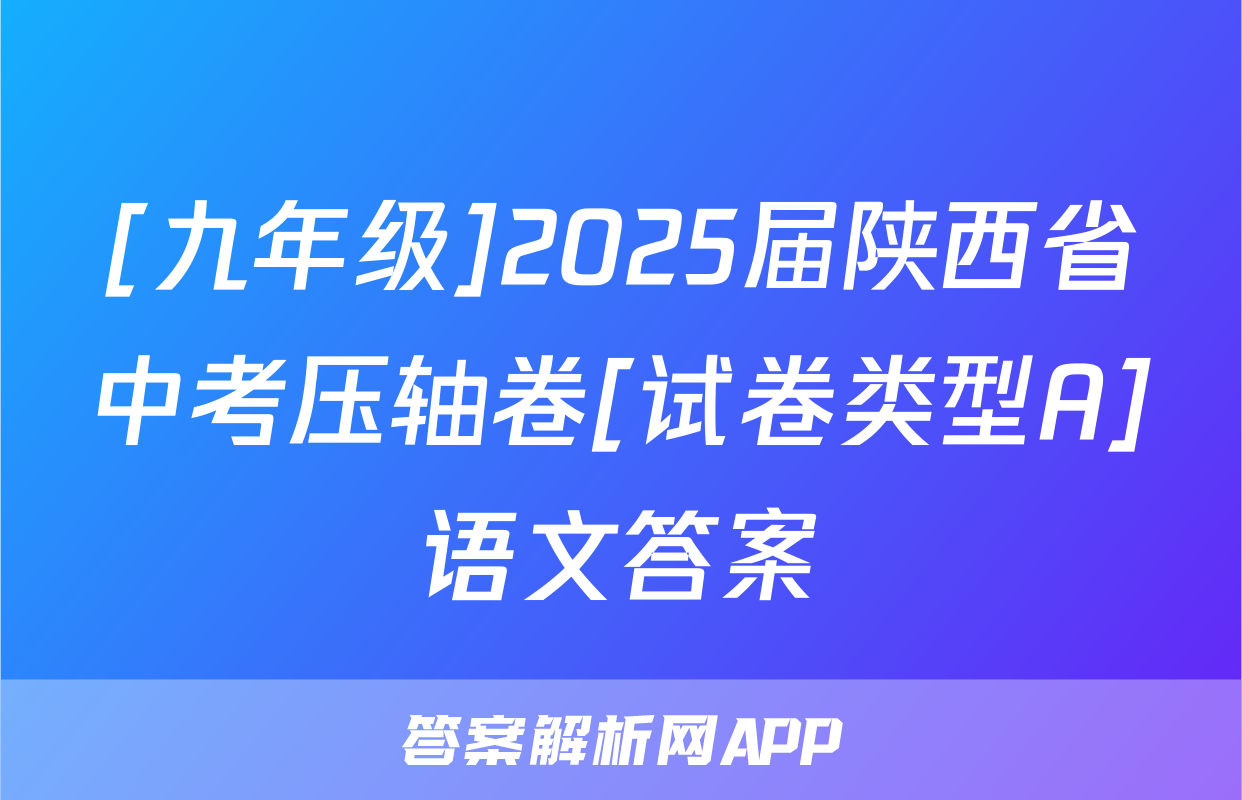 [九年级]2025届陕西省中考压轴卷[试卷类型A]语文答案