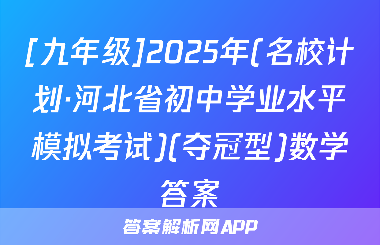 [九年级]2025年(名校计划·河北省初中学业水平模拟考试)(夺冠型)数学答案