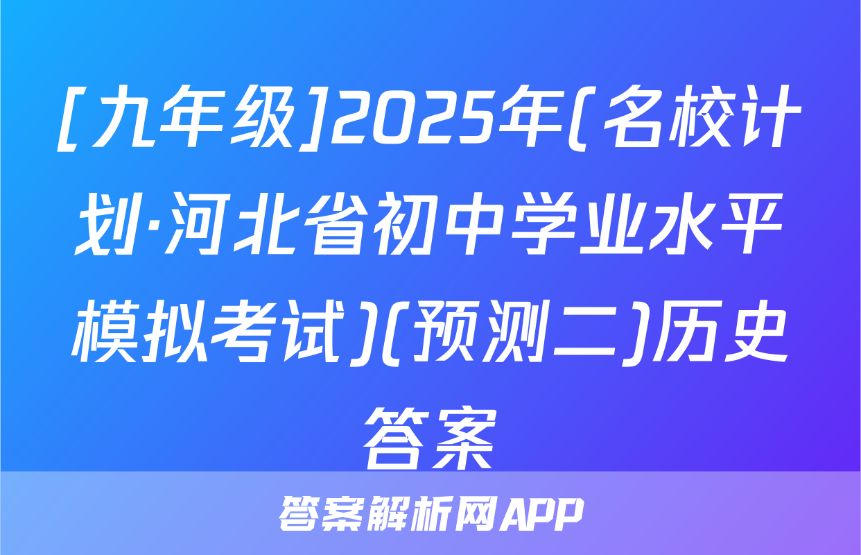 [九年级]2025年(名校计划·河北省初中学业水平模拟考试)(预测二)历史答案