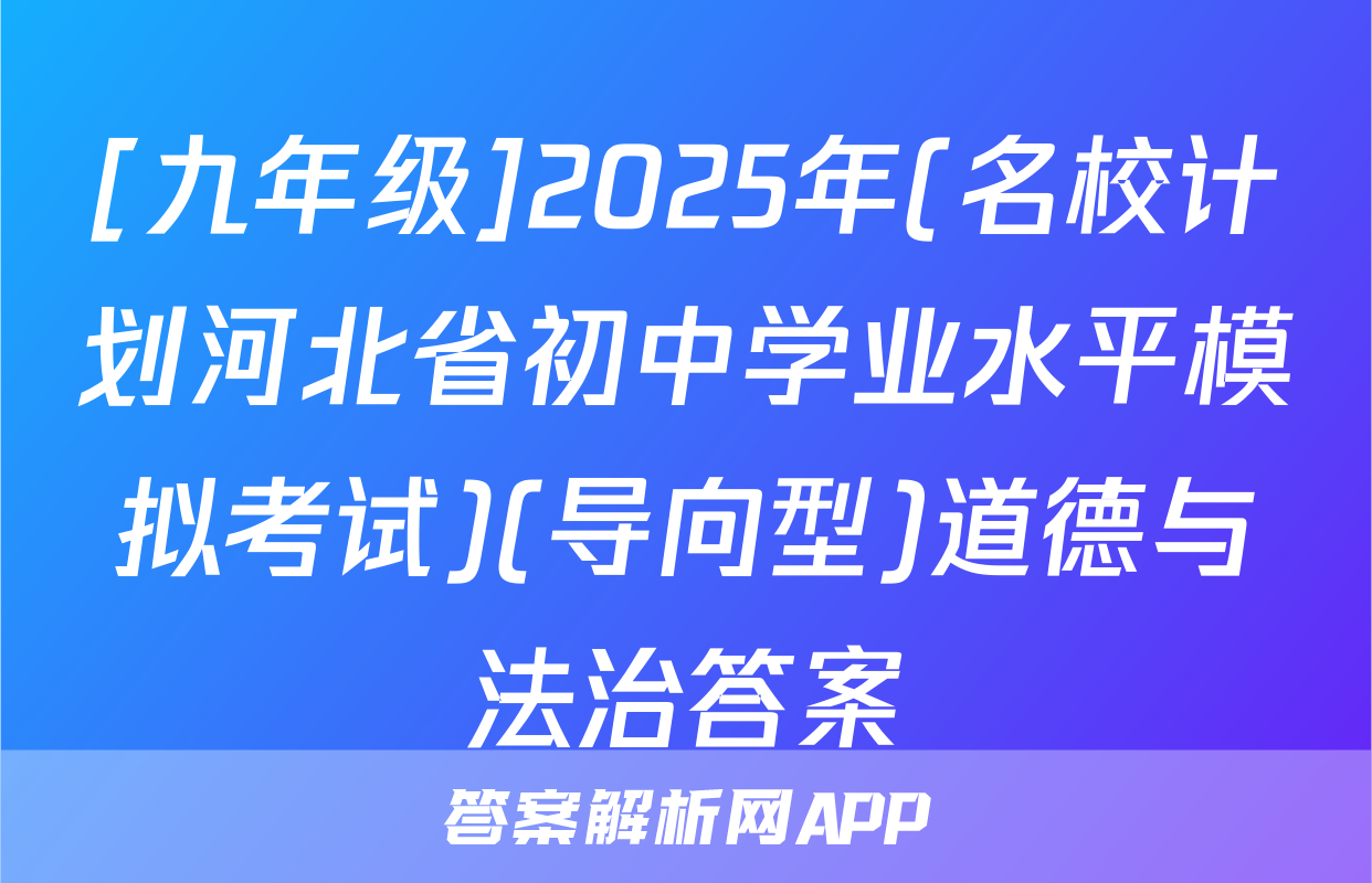 [九年级]2025年(名校计划河北省初中学业水平模拟考试)(导向型)道德与法治答案