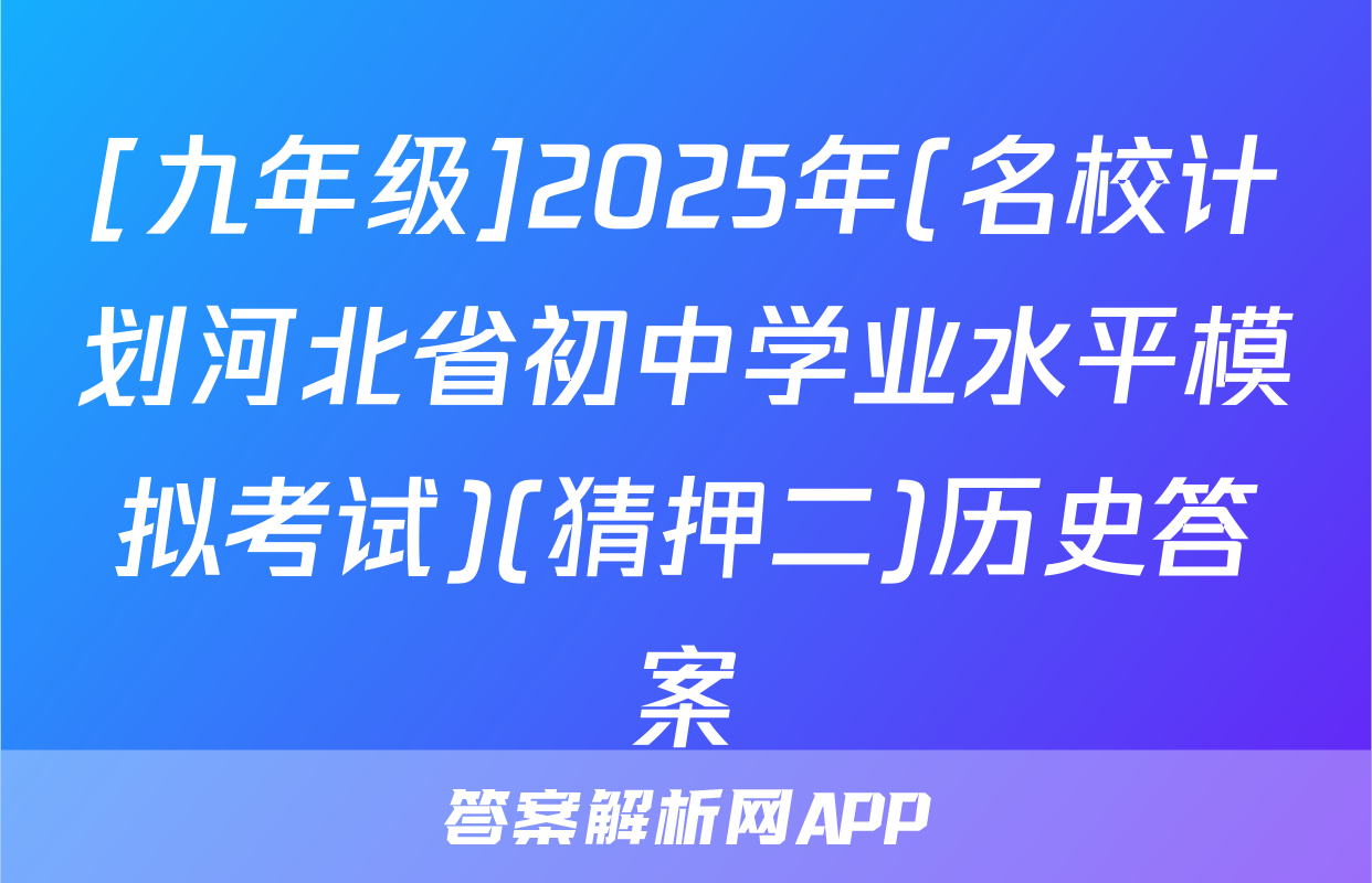 [九年级]2025年(名校计划河北省初中学业水平模拟考试)(猜押二)历史答案