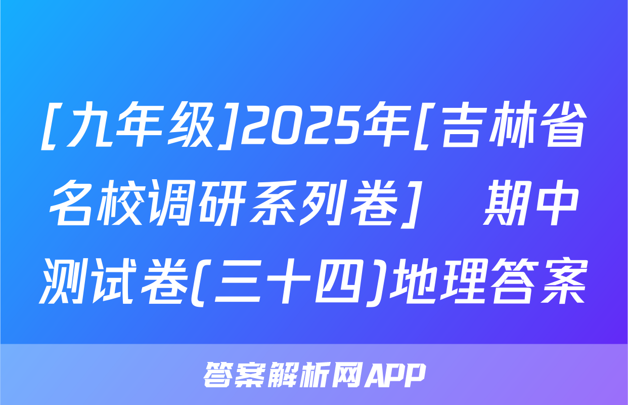 [九年级]2025年[吉林省名校调研系列卷]•期中测试卷(三十四)地理答案