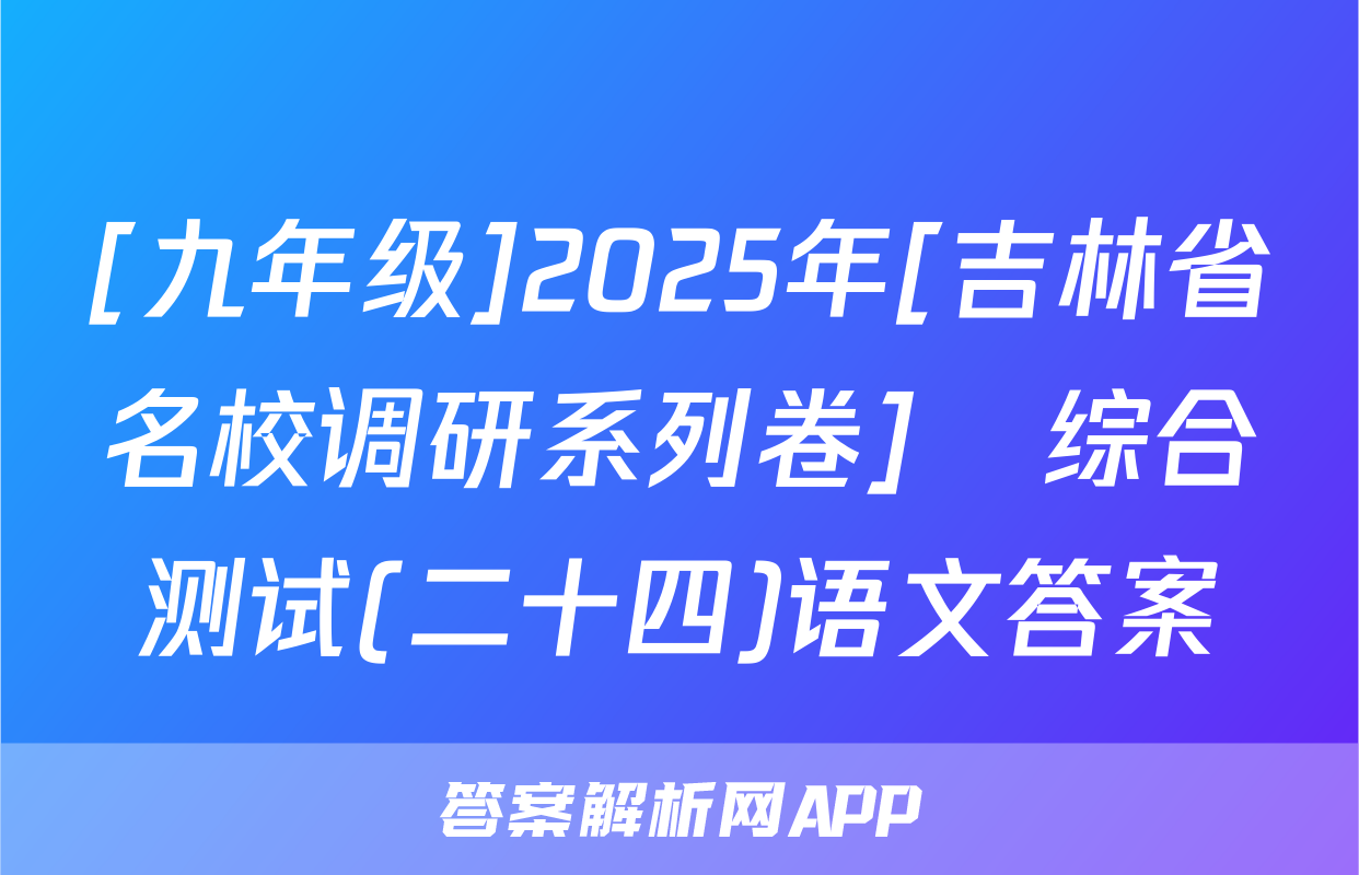 [九年级]2025年[吉林省名校调研系列卷]•综合测试(二十四)语文答案