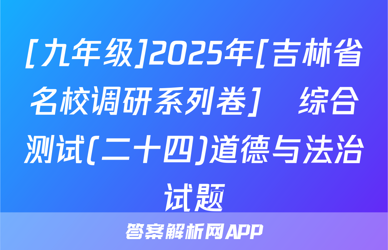 [九年级]2025年[吉林省名校调研系列卷]•综合测试(二十四)道德与法治试题