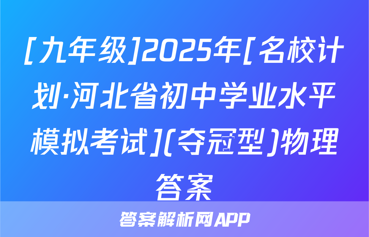 [九年级]2025年[名校计划·河北省初中学业水平模拟考试](夺冠型)物理答案