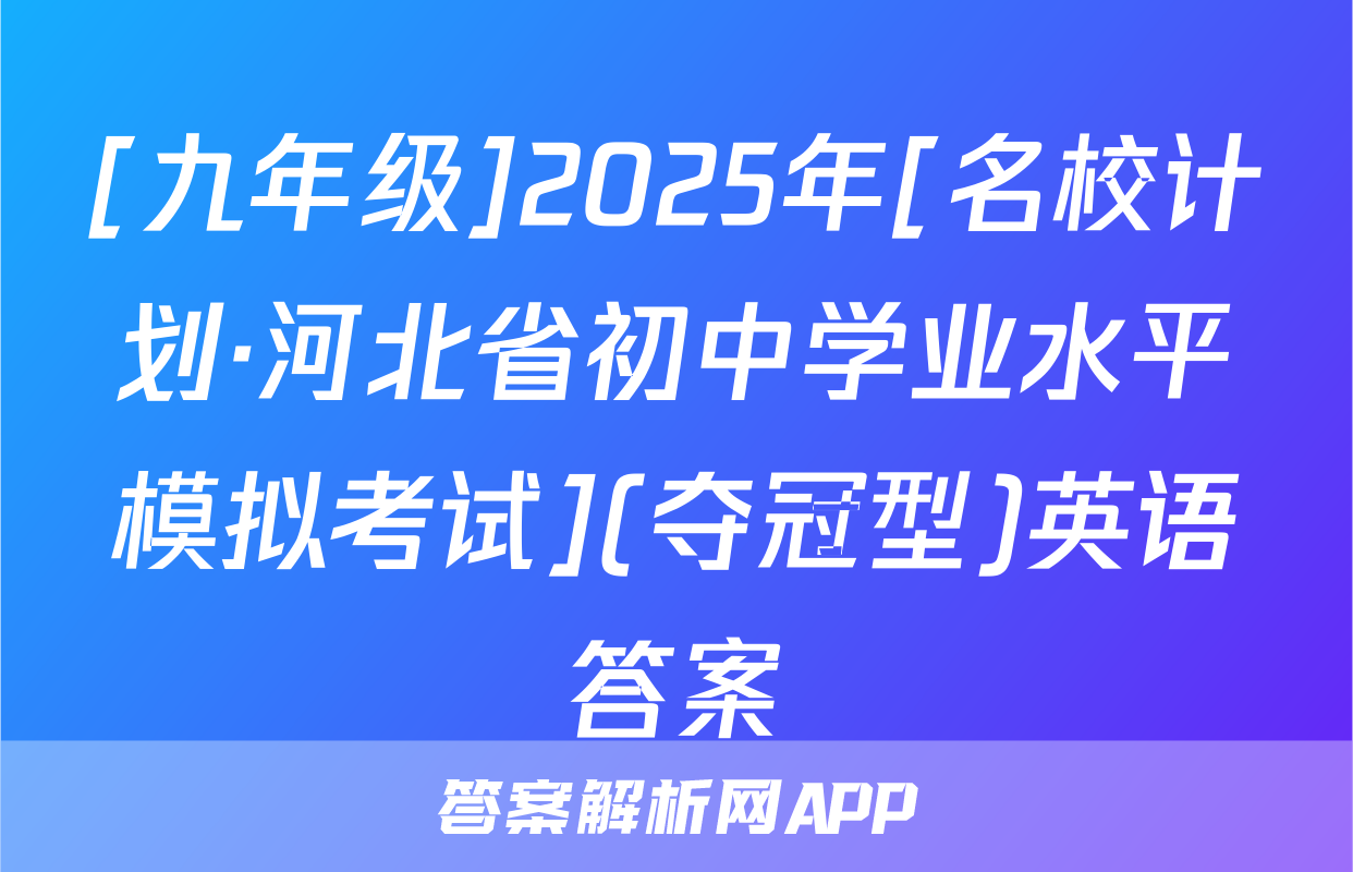 [九年级]2025年[名校计划·河北省初中学业水平模拟考试](夺冠型)英语答案