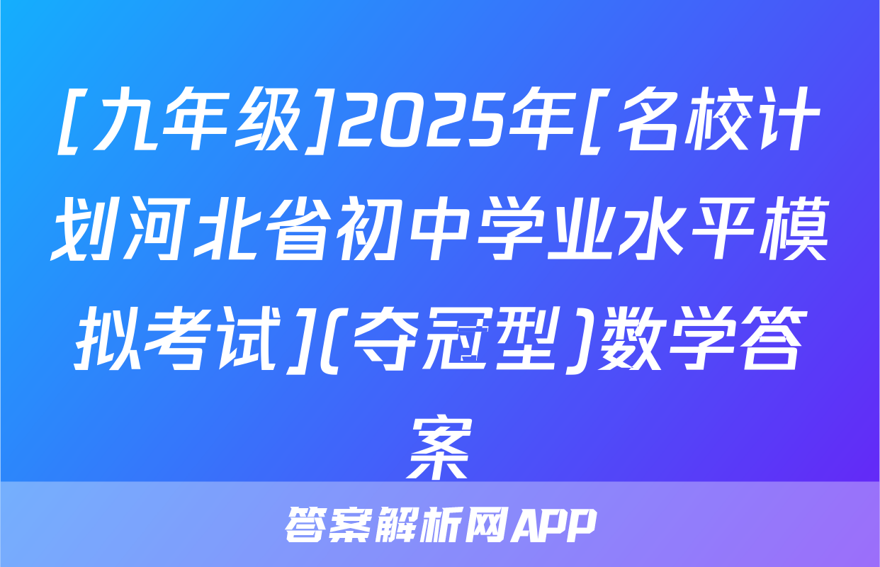 [九年级]2025年[名校计划河北省初中学业水平模拟考试](夺冠型)数学答案