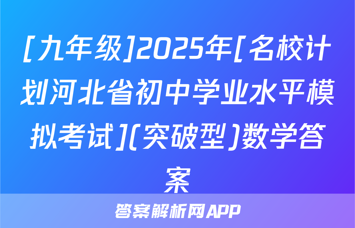 [九年级]2025年[名校计划河北省初中学业水平模拟考试](突破型)数学答案