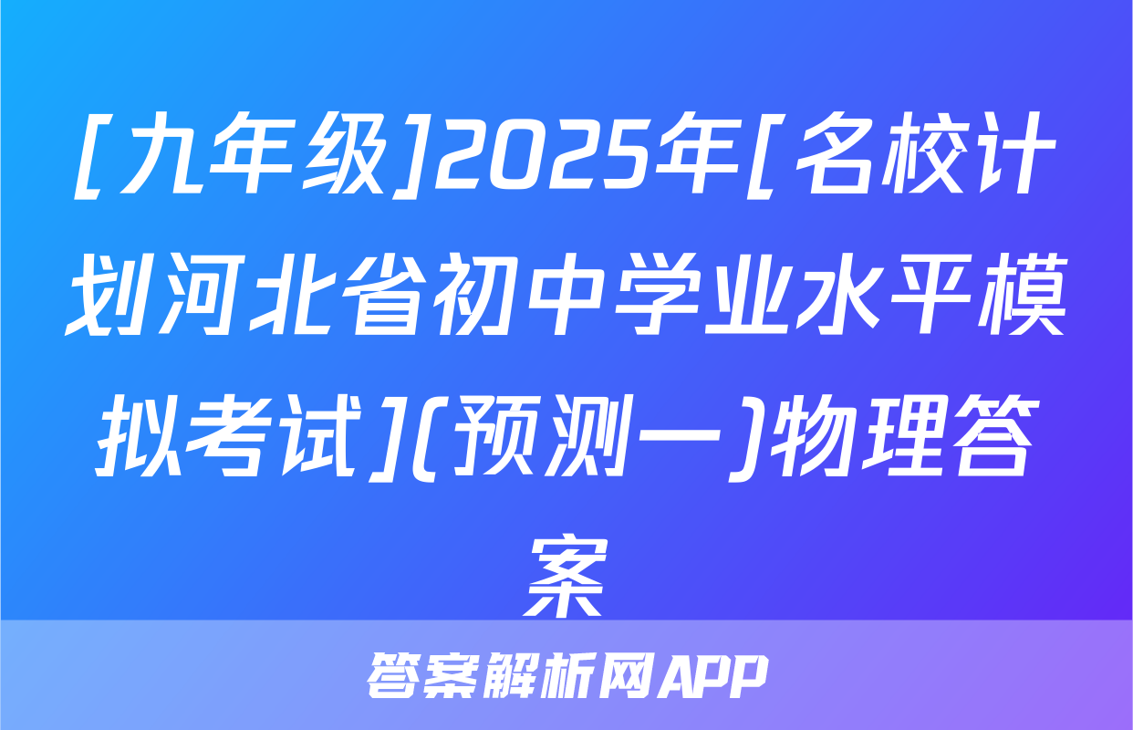 [九年级]2025年[名校计划河北省初中学业水平模拟考试](预测一)物理答案