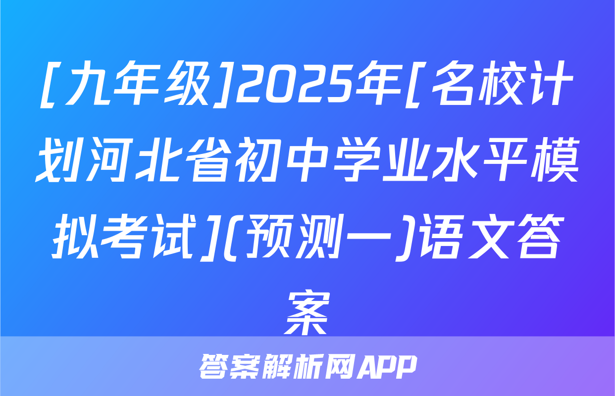[九年级]2025年[名校计划河北省初中学业水平模拟考试](预测一)语文答案