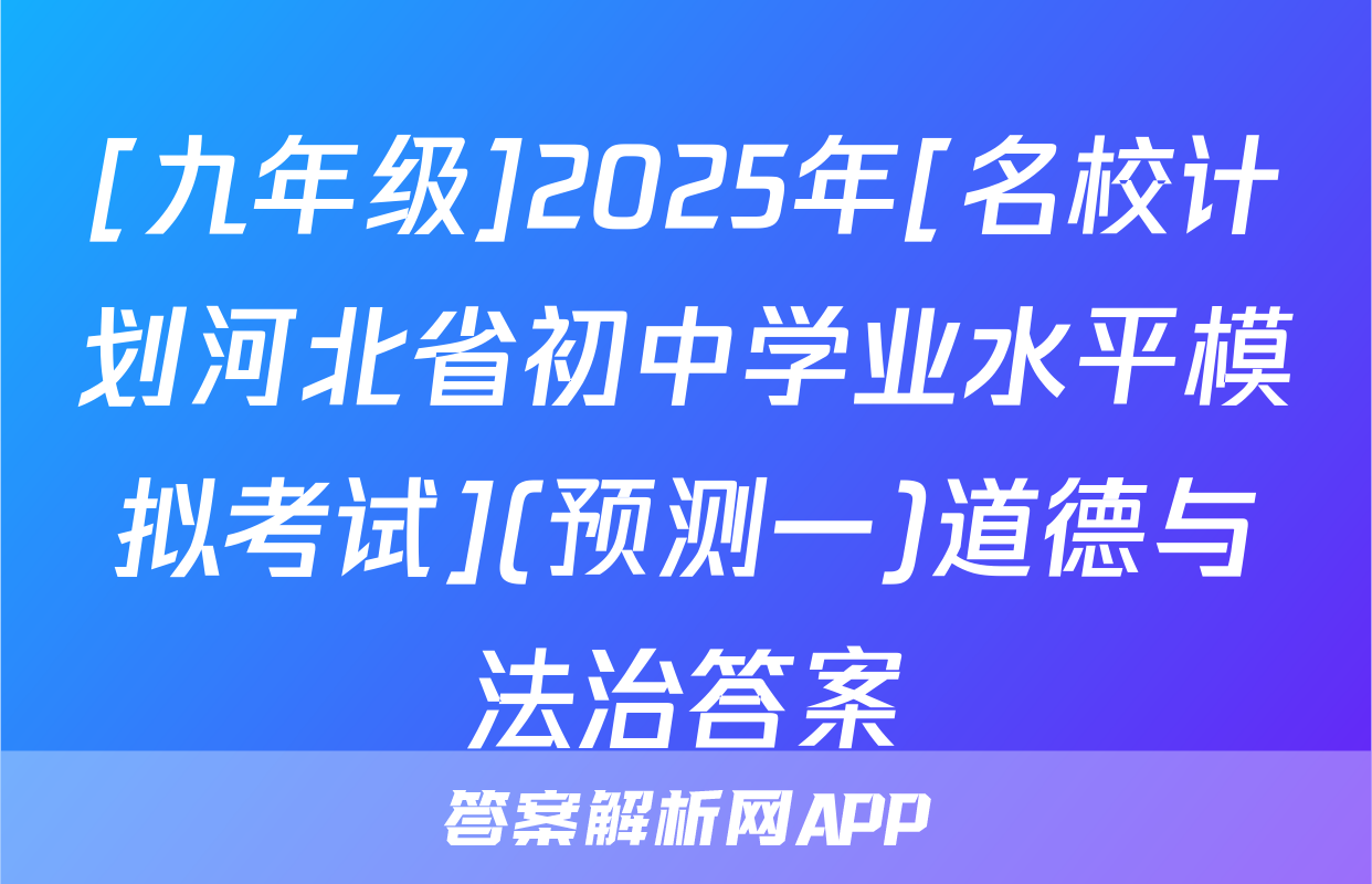 [九年级]2025年[名校计划河北省初中学业水平模拟考试](预测一)道德与法治答案