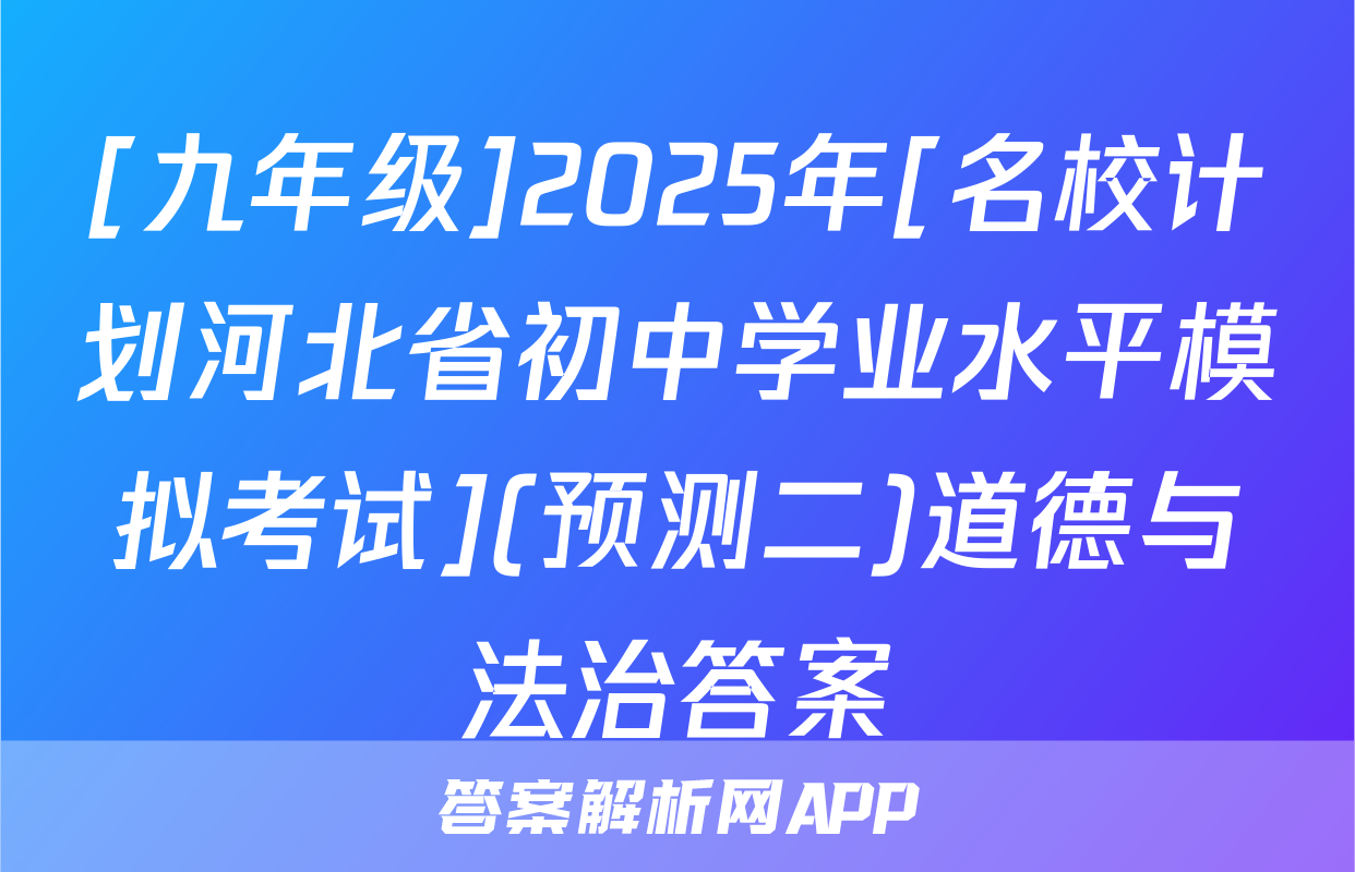 [九年级]2025年[名校计划河北省初中学业水平模拟考试](预测二)道德与法治答案