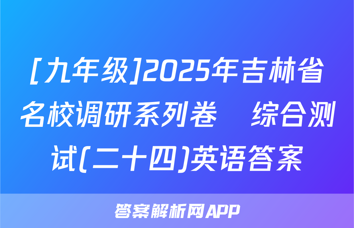 [九年级]2025年吉林省名校调研系列卷•综合测试(二十四)英语答案