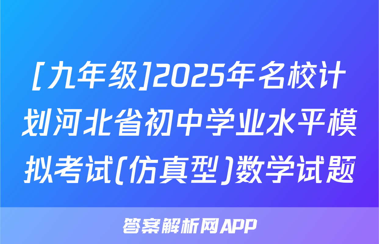 [九年级]2025年名校计划河北省初中学业水平模拟考试(仿真型)数学试题