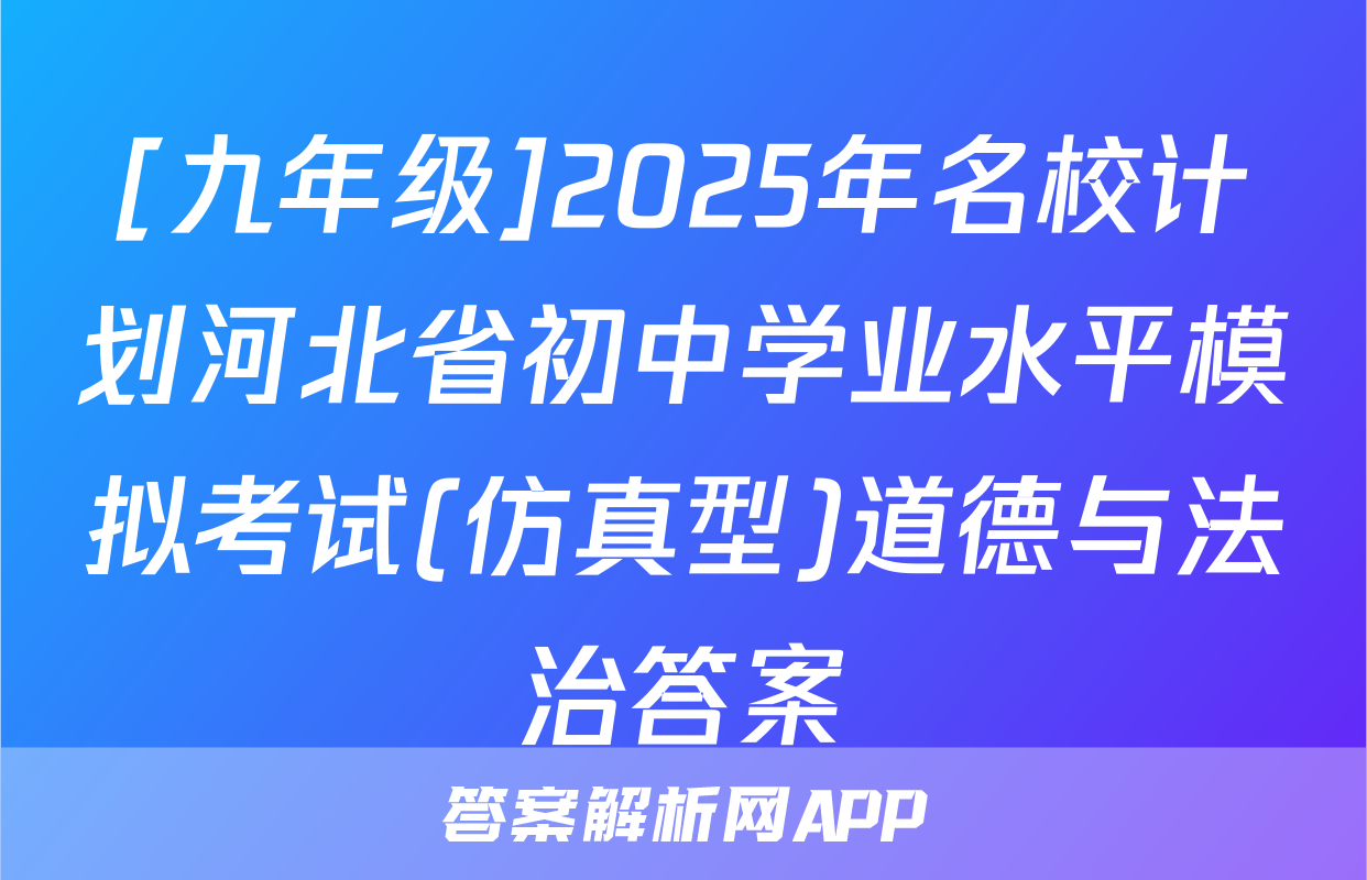 [九年级]2025年名校计划河北省初中学业水平模拟考试(仿真型)道德与法治答案