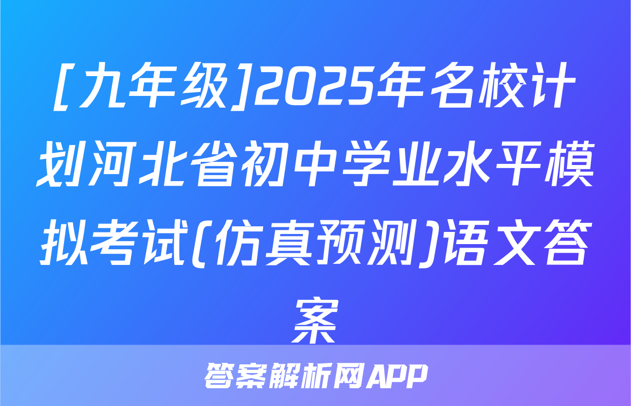 [九年级]2025年名校计划河北省初中学业水平模拟考试(仿真预测)语文答案