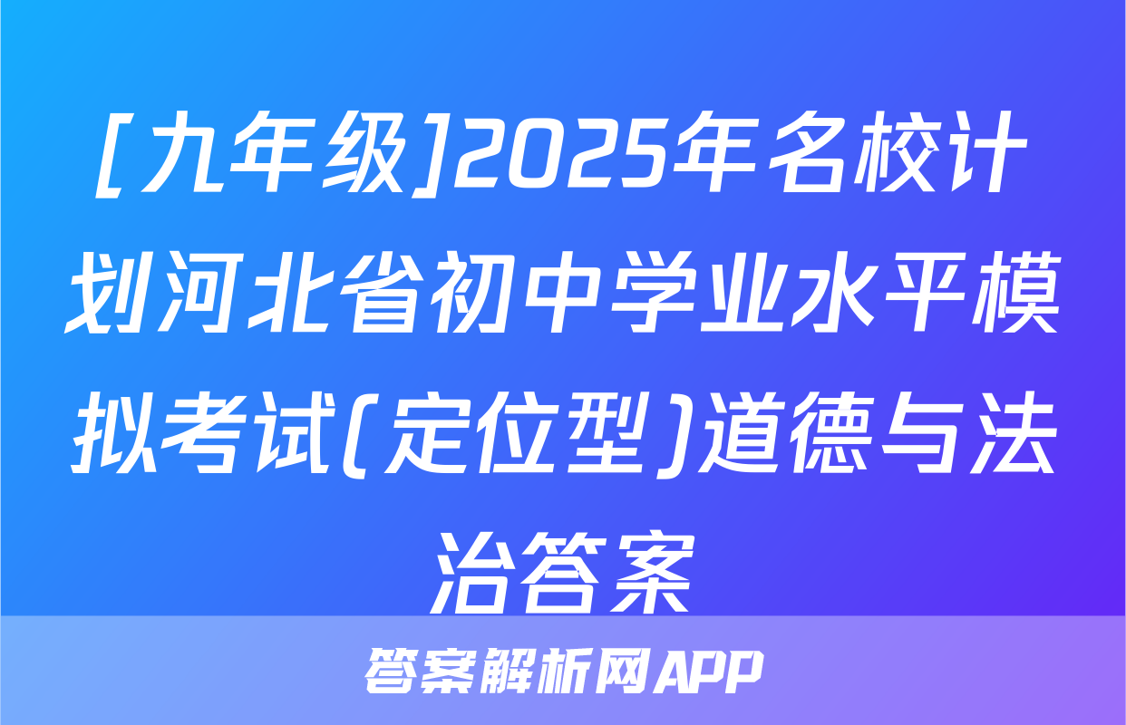 [九年级]2025年名校计划河北省初中学业水平模拟考试(定位型)道德与法治答案