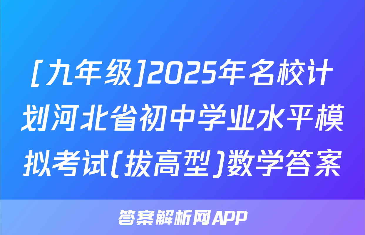 [九年级]2025年名校计划河北省初中学业水平模拟考试(拔高型)数学答案