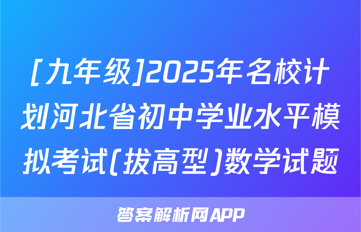 [九年级]2025年名校计划河北省初中学业水平模拟考试(拔高型)数学试题