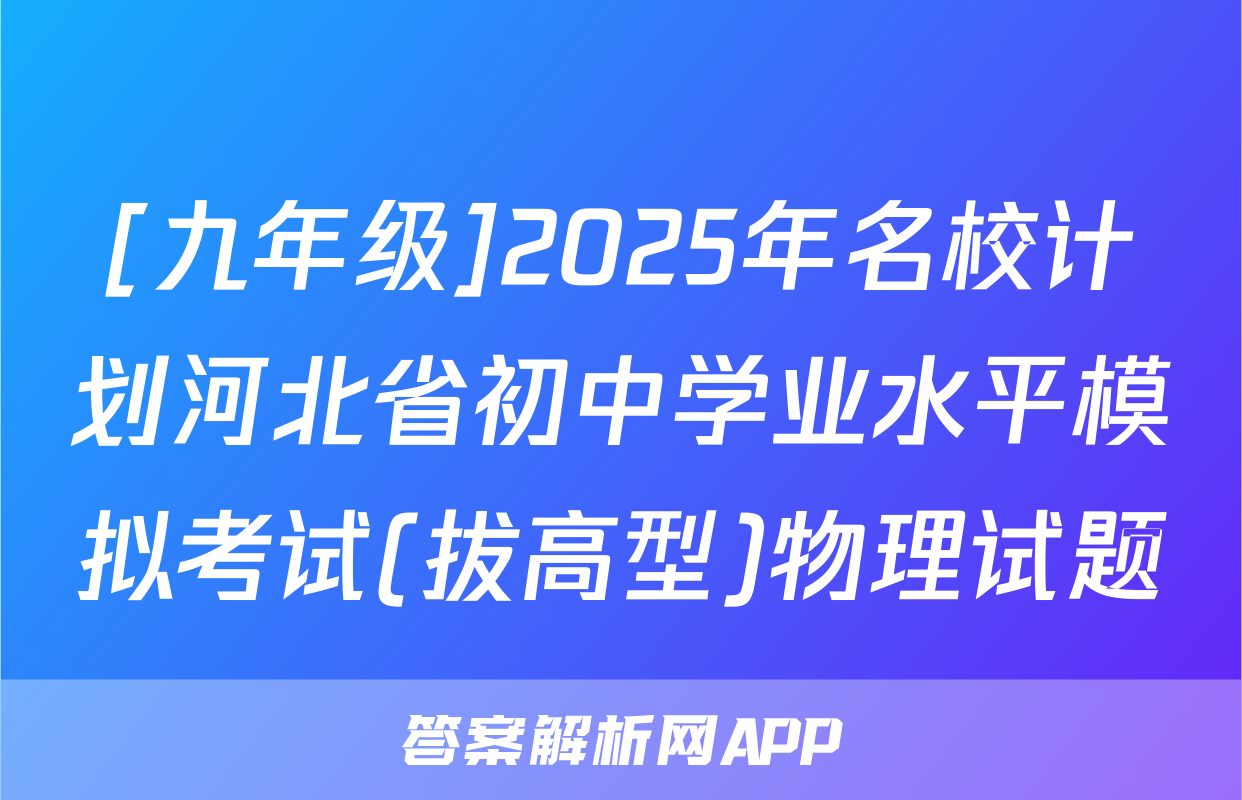 [九年级]2025年名校计划河北省初中学业水平模拟考试(拔高型)物理试题