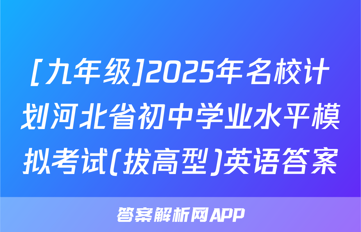[九年级]2025年名校计划河北省初中学业水平模拟考试(拔高型)英语答案