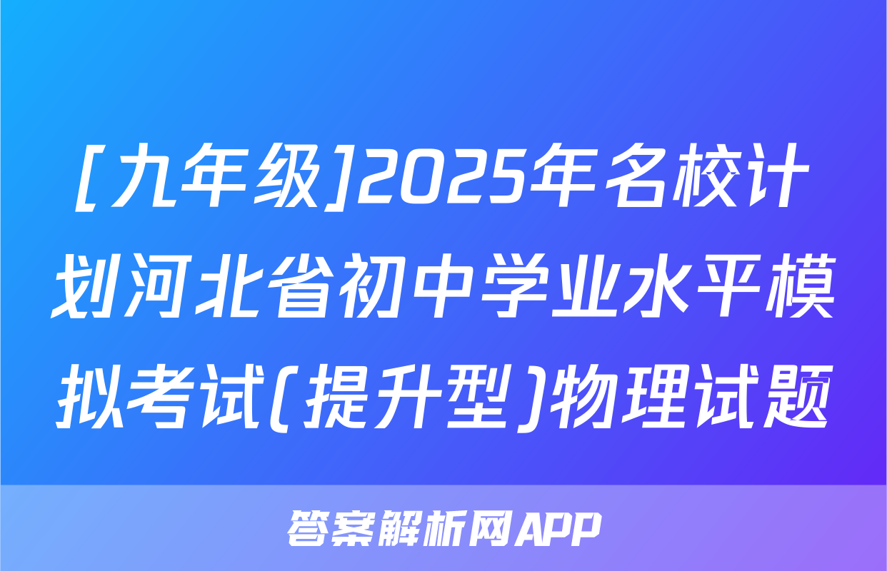[九年级]2025年名校计划河北省初中学业水平模拟考试(提升型)物理试题