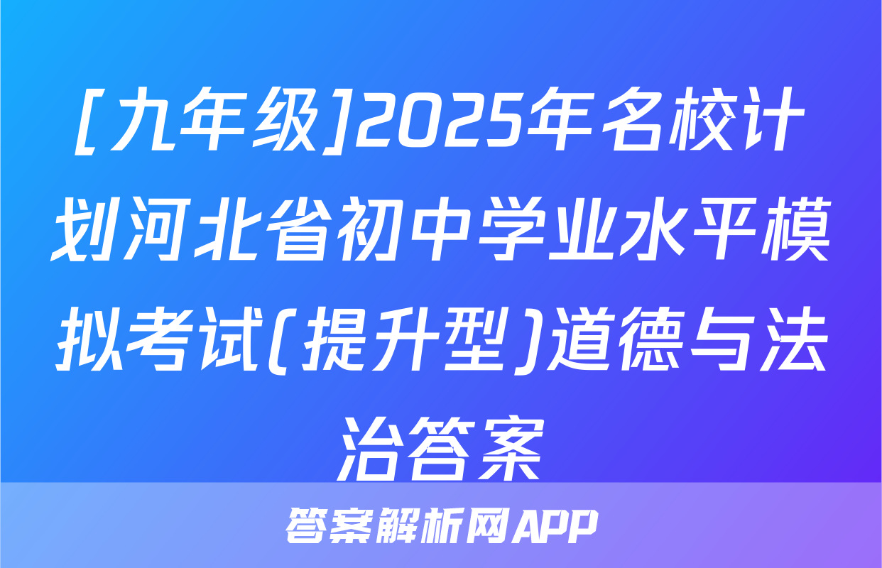 [九年级]2025年名校计划河北省初中学业水平模拟考试(提升型)道德与法治答案