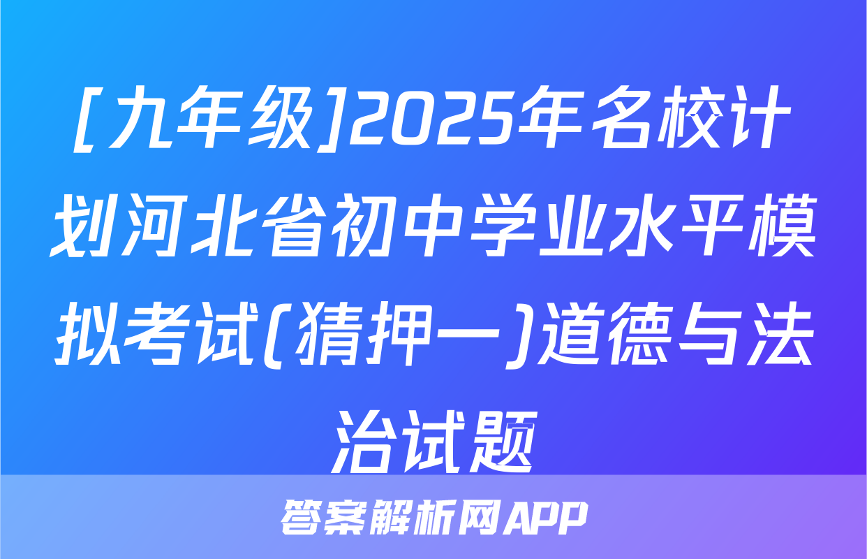 [九年级]2025年名校计划河北省初中学业水平模拟考试(猜押一)道德与法治试题