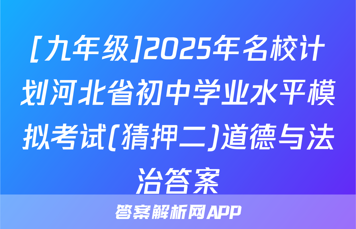 [九年级]2025年名校计划河北省初中学业水平模拟考试(猜押二)道德与法治答案