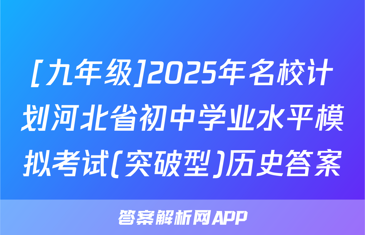 [九年级]2025年名校计划河北省初中学业水平模拟考试(突破型)历史答案